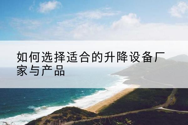 白杨电动升降平台厂家-如何选择适合的升降设备厂家与产品
