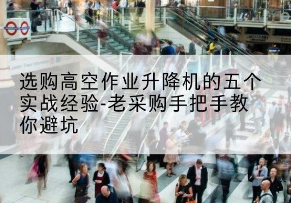 白杨高空作业升降机厂家-选购高空作业升降机的五个实战经验-老采购手把手教你避坑