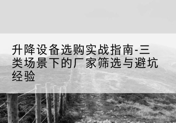 白杨移动式升降机厂家推荐-升降设备选购实战指南-三类场景下的厂家筛选与避坑经验