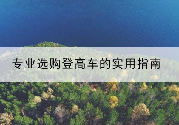 白杨电动登高车厂家推荐-专业选购登高车的实用指南